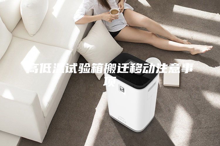 高低溫試驗箱搬遷移動注意事項